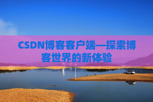 CSDN博客客户端—探索博客世界的新体验