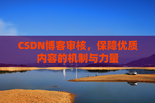 CSDN博客审核,保障优质内容的机制与力量